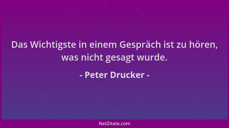 Peter Drucker - Das Wichtigste in einem Gespräch ist zu hören, was nicht gesagt wurde....