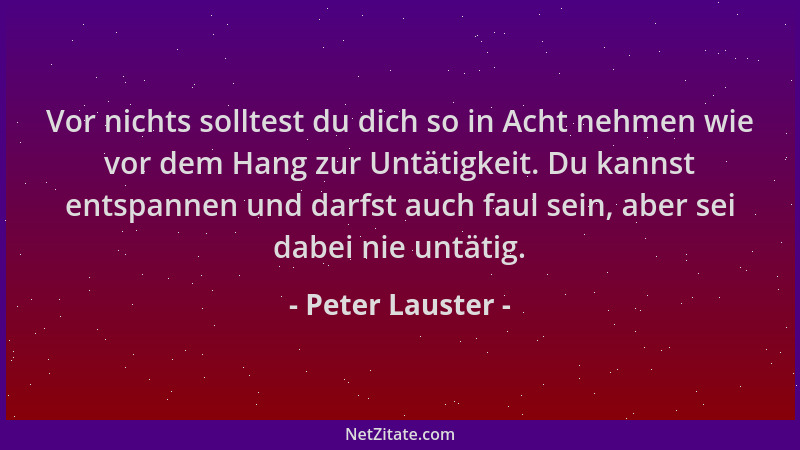 Peter Lauster - Vor nichts solltest du dich so in Acht nehmen wie vor dem Hang zur Untätigkeit. Du kannst entspannen und da...