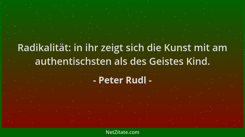 Peter Rudl - Radikalität: in ihr zeigt sich die Kunst mit am authentischsten als des Geistes Kind....