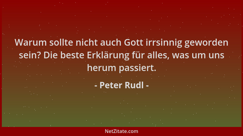 Peter Rudl - Warum sollte nicht auch Gott irrsinnig geworden sein? Die beste Erklärung für alles, was um uns herum passiert...