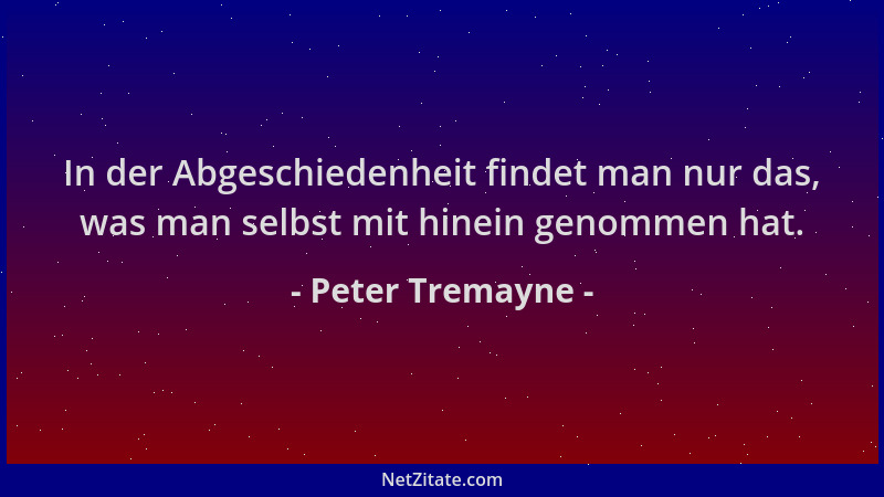 Peter Tremayne - In der Abgeschiedenheit findet man nur das, was man selbst mit hinein genommen hat....