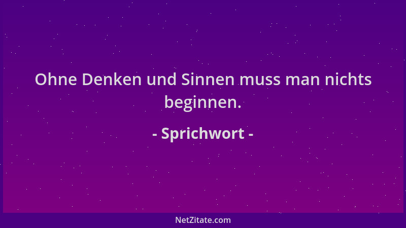 Sprichwort - Ohne Denken und Sinnen muss man nichts beginnen....