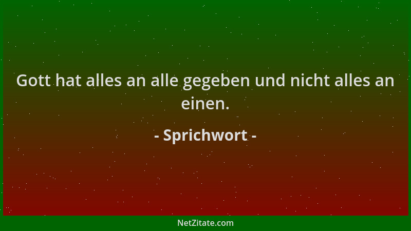Sprichwort - Gott hat alles an alle gegeben und nicht alles an einen....