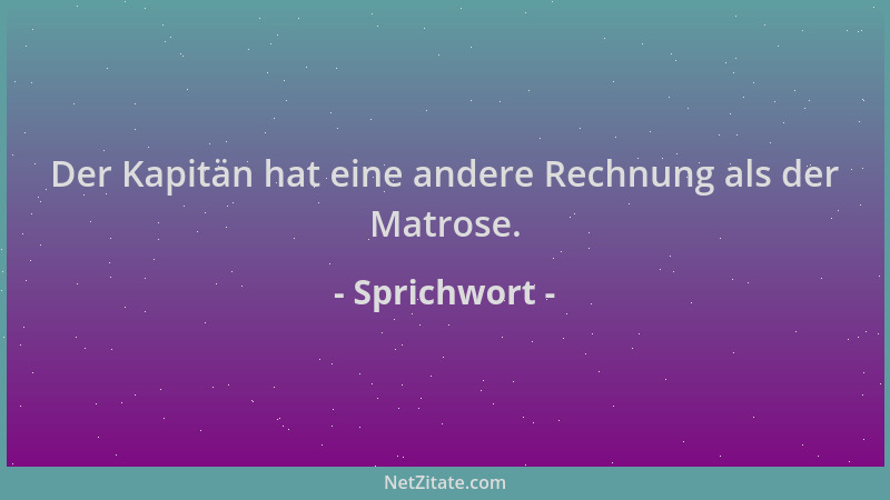 Sprichwort - Der Kapitän hat eine andere Rechnung als der Matrose....