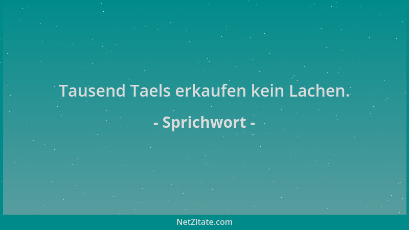 Sprichwort - Tausend Taels erkaufen kein Lachen....