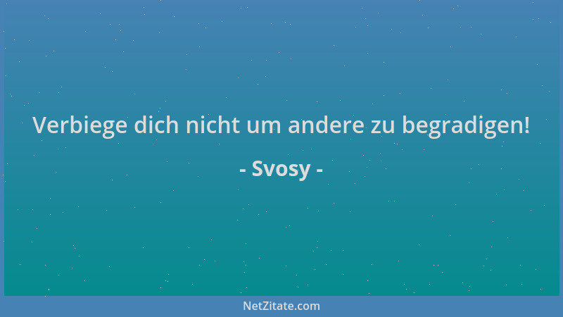 Svosy - Verbiege dich nicht um andere zu begradigen!...