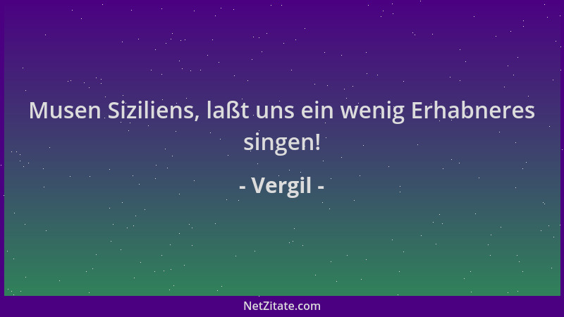 Vergil - Musen Siziliens, laßt uns ein wenig Erhabneres singen!...