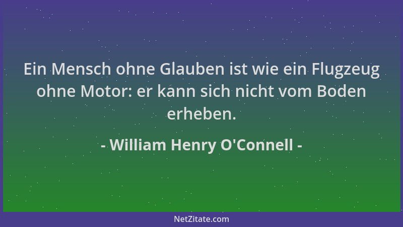 William Henry O'Connell - Ein Mensch ohne Glauben ist wie ein Flugzeug ohne Motor: er kann sich nicht vom Boden erheben...