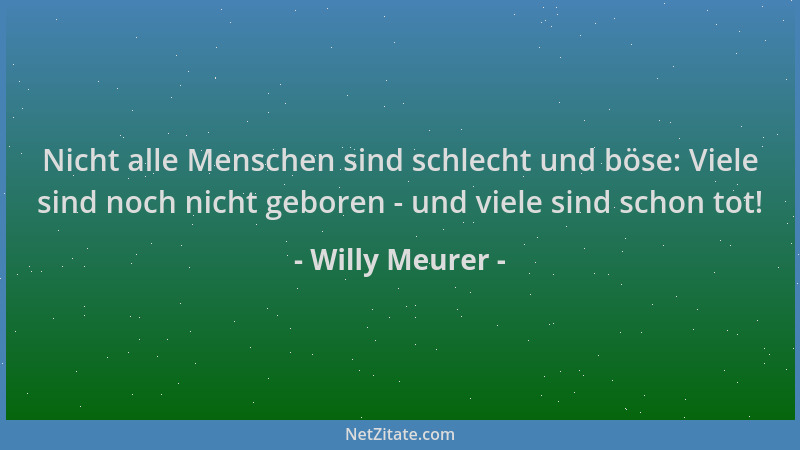 Willy Meurer - Nicht alle Menschen sind schlecht und böse: Viele sind noch nicht geboren - und viele sind schon tot!...