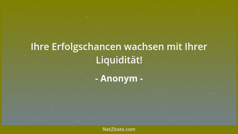 Anonym - Ihre Erfolgschancen wachsen mit Ihrer Liquidität!...