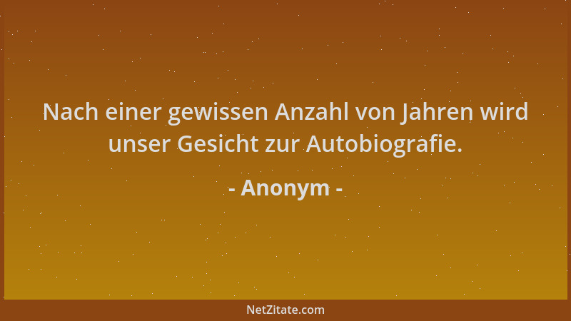 Anonym - Nach einer gewissen Anzahl von Jahren wird unser Gesicht zur Autobiografie....