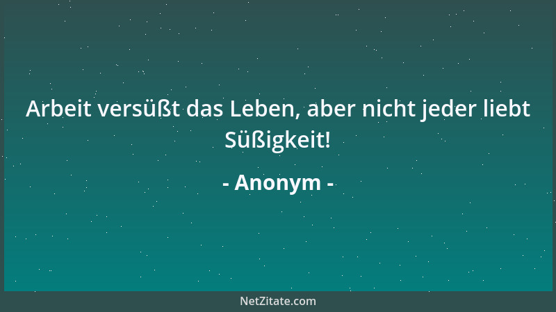 Anonym - Arbeit versüßt das Leben, aber nicht jeder liebt Süßigkeit!...