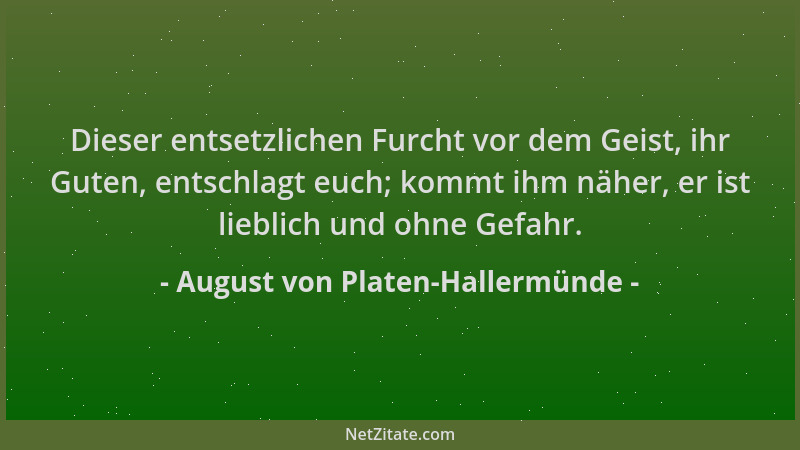 August von Platen-Hallermünde - Dieser entsetzlichen Furcht vor dem Geist, ihr Guten, entschlagt euch; kommt ihm näher, er...