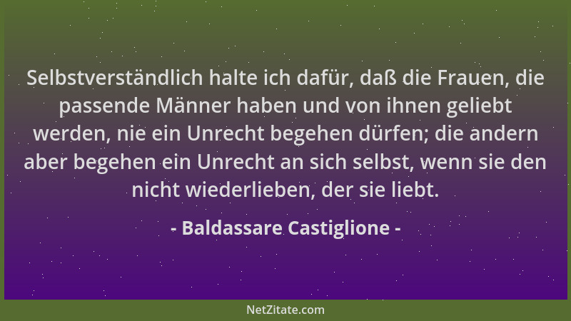 Baldassare Castiglione - Selbstverständlich halte ich dafür, daß die Frauen, die passende Männer haben und von ihnen gelieb...