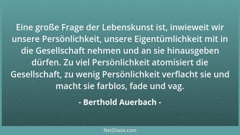 Berthold Auerbach - Eine große Frage der Lebenskunst ist, inwieweit wir unsere Persönlichkeit, unsere Eigentümlichkeit mit...