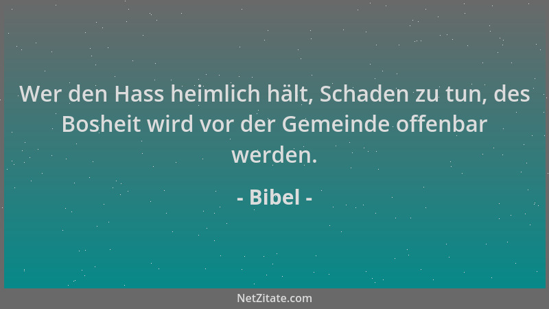 Bibel - Wer den Hass heimlich hält, Schaden zu tun, des Bosheit wird vor der Gemeinde offenbar werden....