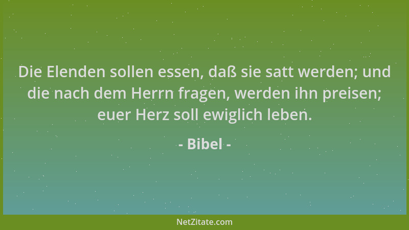 Bibel - Die Elenden sollen essen, daß sie satt werden; und die nach dem Herrn fragen, werden ihn preisen; euer Herz soll ew...