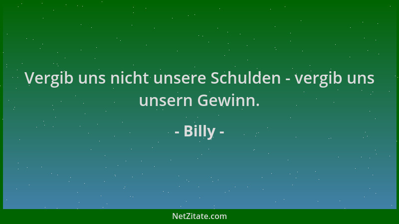 Billy - Vergib uns nicht unsere Schulden - vergib uns unsern Gewinn....