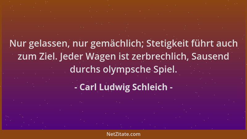 Carl Ludwig Schleich - Nur gelassen, nur gemächlich; Stetigkeit führt auch zum Ziel. Jeder Wagen ist zerbrechlich, Sausend...