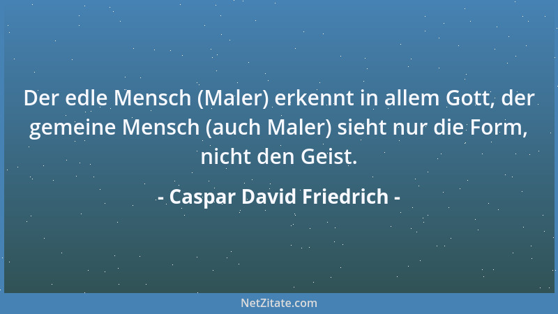 Caspar David Friedrich - Der edle Mensch (Maler) erkennt in allem Gott, der gemeine Mensch (auch Maler) sieht nur die Form,...