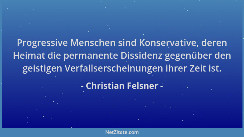 Christian Felsner - Progressive Menschen sind Konservative, deren Heimat die permanente Dissidenz gegenüber den geistigen V...
