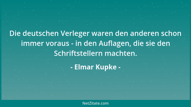 Elmar Kupke - Die deutschen Verleger waren den anderen schon immer voraus - in den Auflagen, die sie den Schriftstellern ma...