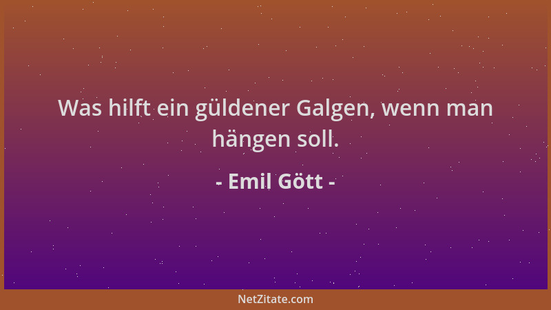 Emil Gött - Was hilft ein güldener Galgen, wenn man hängen soll....