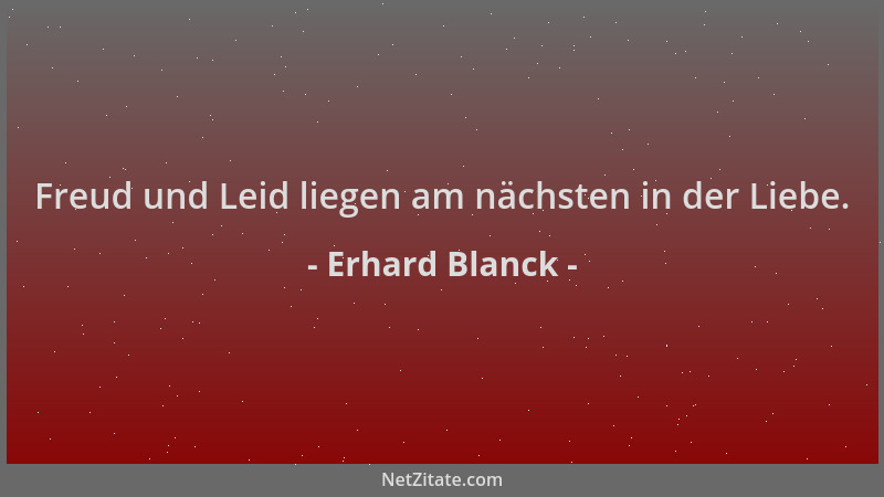 Erhard Blanck - Freud und Leid liegen am nächsten in der Liebe....