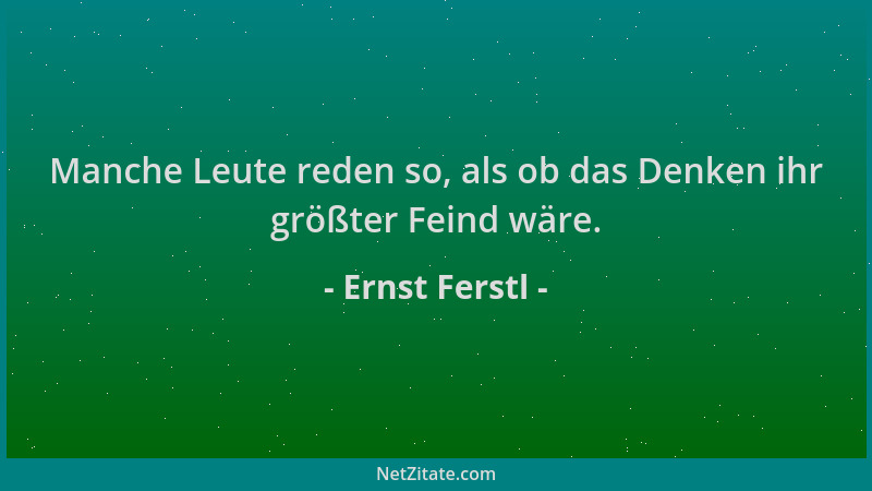 Ernst Ferstl - Manche Leute reden so, als ob das Denken ihr größter Feind wäre....