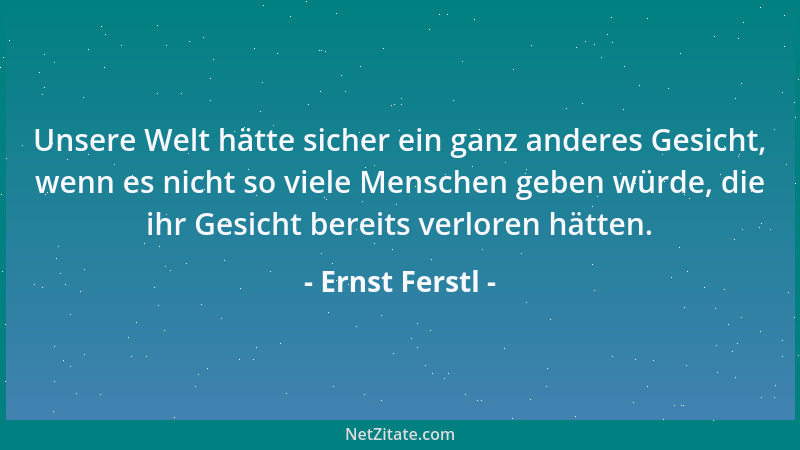 Ernst Ferstl - Unsere Welt hätte sicher ein ganz anderes Gesicht, wenn es nicht so viele Menschen geben würde, die ihr Gesi...