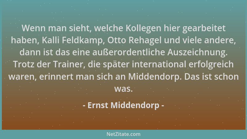 Ernst Middendorp - Wenn man sieht, welche Kollegen hier gearbeitet haben, Kalli Feldkamp, Otto Rehagel und viele andere, da...