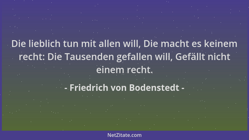 Friedrich von Bodenstedt - Die lieblich tun mit allen will, Die macht es keinem recht: Die Tausenden gefallen will, Gefällt...