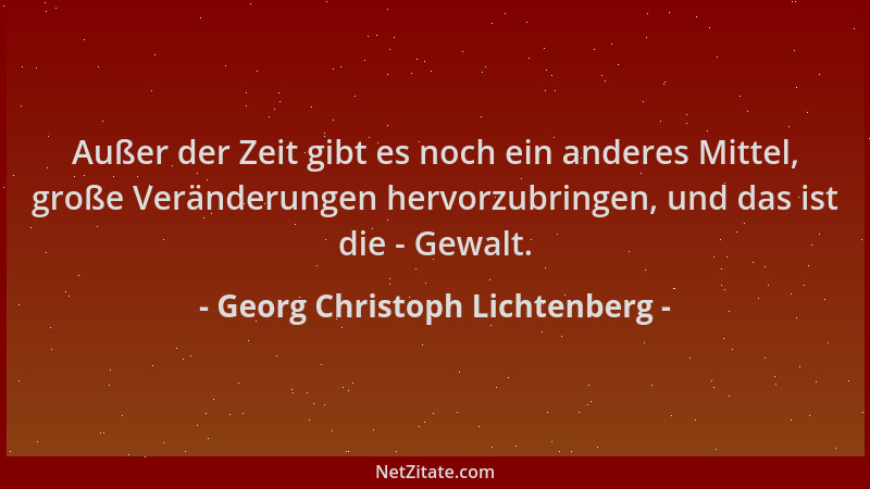 Georg Christoph Lichtenberg - Außer der Zeit gibt es noch ein anderes Mittel, große Veränderungen hervorzubringen, und das...