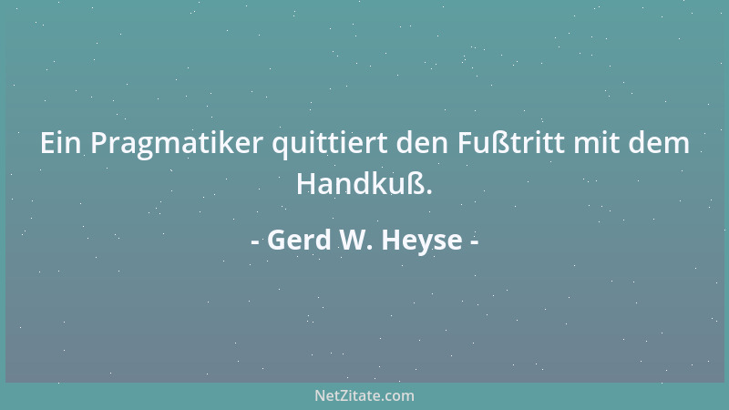 Gerd W. Heyse - Ein Pragmatiker quittiert den Fußtritt mit dem Handkuß....