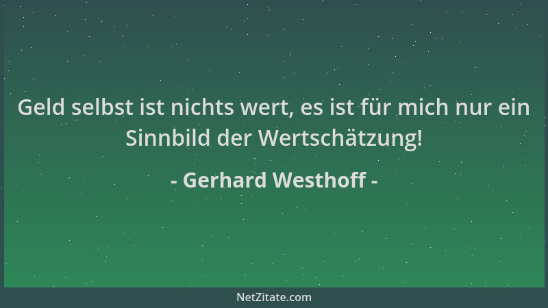 Gerhard Westhoff - Geld selbst ist nichts wert, es ist für mich nur ein Sinnbild der Wertschätzung!...