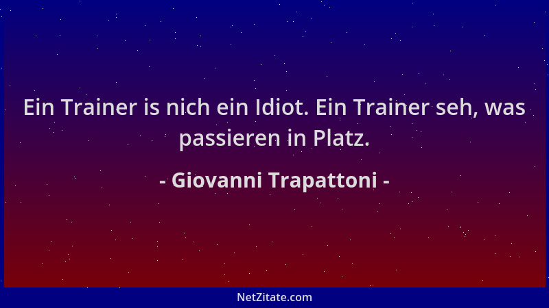 Giovanni Trapattoni - Ein Trainer is nich ein Idiot. Ein Trainer seh, was passieren in Platz....