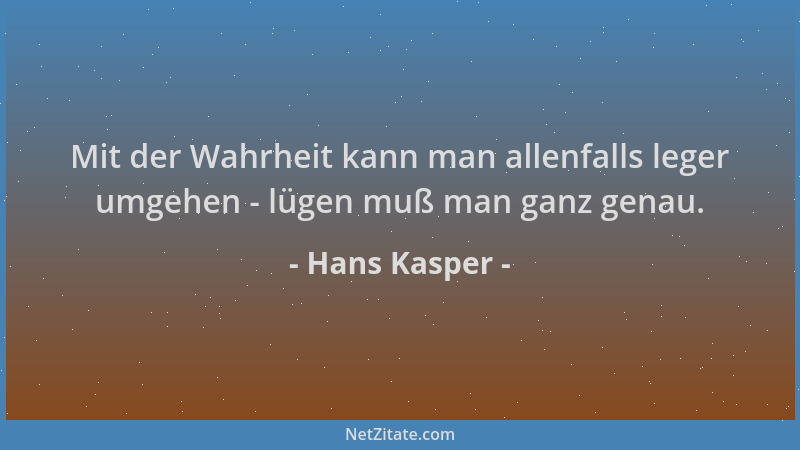 Hans Kasper - Mit der Wahrheit kann man allenfalls leger umgehen - lügen muß man ganz genau....