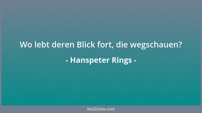 Hanspeter Rings - Wo lebt deren Blick fort, die wegschauen?...