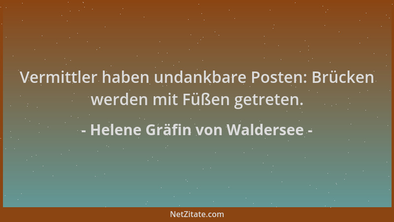 Helene Gräfin von Waldersee - Vermittler haben undankbare Posten: Brücken werden mit Füßen getreten....