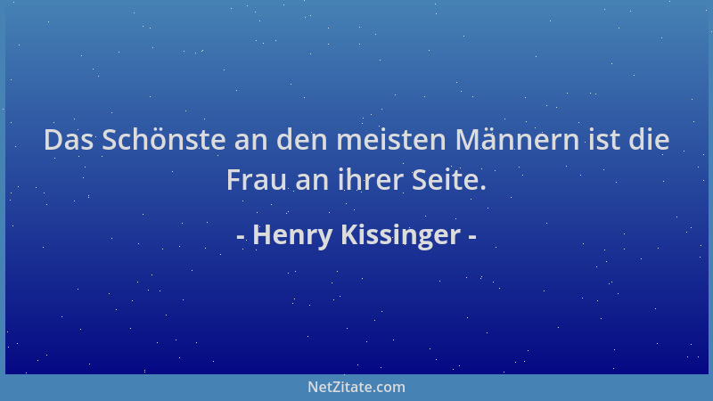 Henry Kissinger - Das Schönste an den meisten Männern ist die Frau an ihrer Seite....