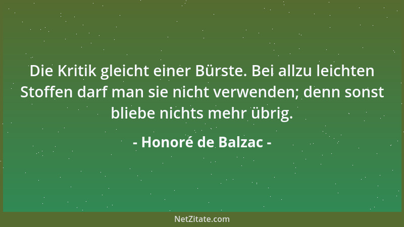 Honoré de Balzac - Die Kritik gleicht einer Bürste. Bei allzu leichten Stoffen darf man sie nicht verwenden; denn sonst bli...
