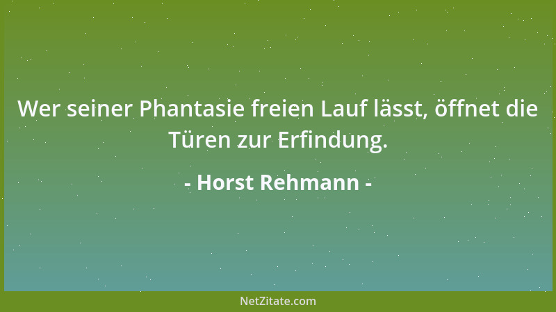 Horst Rehmann - Wer seiner Phantasie freien Lauf lässt, öffnet die Türen zur Erfindung....
