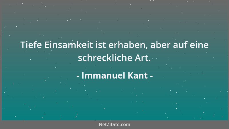Immanuel Kant - Tiefe Einsamkeit ist erhaben, aber auf eine schreckliche Art....