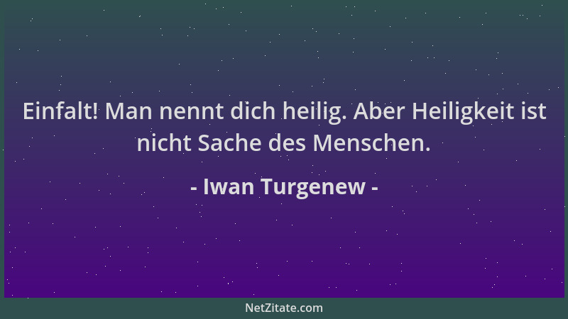 Iwan Turgenew - Einfalt! Man nennt dich heilig. Aber Heiligkeit ist nicht Sache des Menschen....