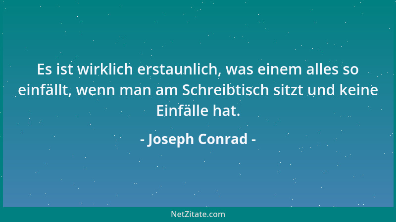 Joseph Conrad - Es ist wirklich erstaunlich, was einem alles so einfällt, wenn man am Schreibtisch sitzt und keine Einfälle...
