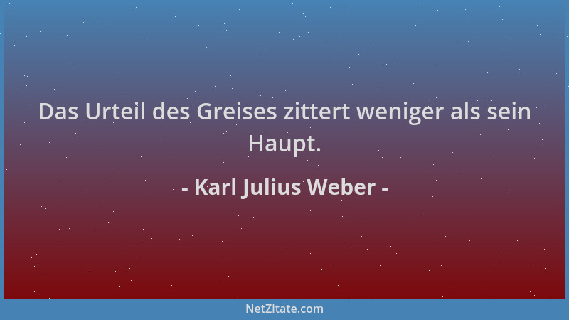 Karl Julius Weber - Das Urteil des Greises zittert weniger als sein Haupt....