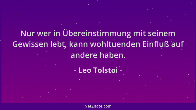 Leo Tolstoi - Nur wer in Übereinstimmung mit seinem Gewissen lebt, kann wohltuenden Einfluß auf andere haben....