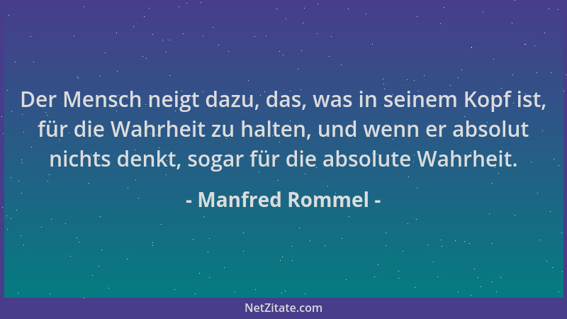 Manfred Rommel - Der Mensch neigt dazu, das, was in seinem Kopf ist, für die Wahrheit zu halten, und wenn er absolut nichts...