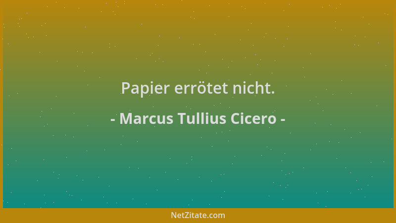 Marcus Tullius Cicero - Papier errötet nicht....