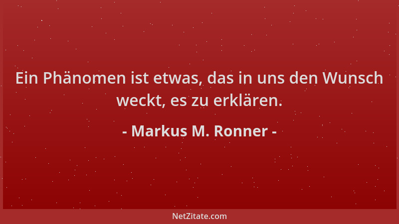 Markus M. Ronner - Ein Phänomen ist etwas, das in uns den Wunsch weckt, es zu erklären....